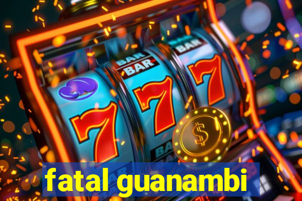 fatal guanambi